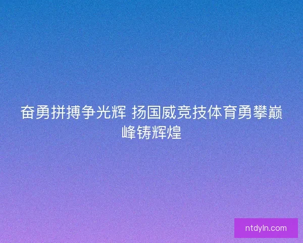 奋勇拼搏争光辉 扬国威竞技体育勇攀巅峰铸辉煌
