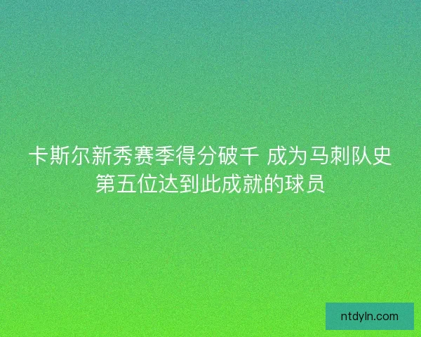 卡斯尔新秀赛季得分破千 成为马刺队史第五位达到此成就的球员